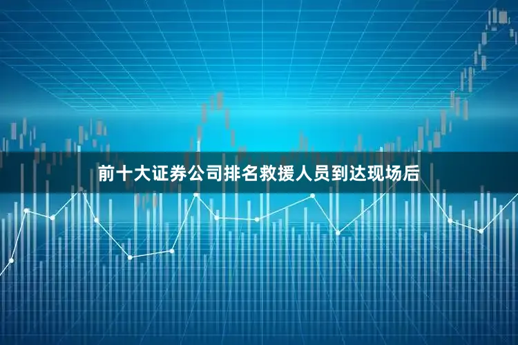前十大证券公司排名　　救援人员到达现场后