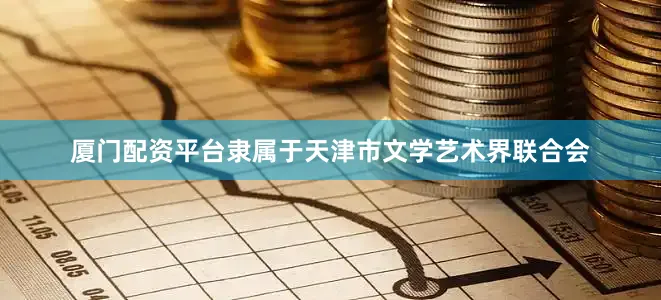 厦门配资平台隶属于天津市文学艺术界联合会