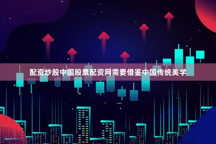 配资炒股中国股票配资网需要借鉴中国传统美学