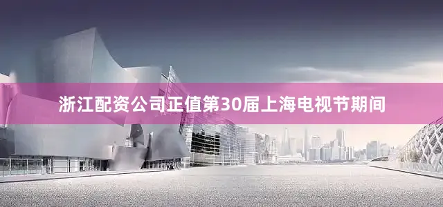 浙江配资公司正值第30届上海电视节期间