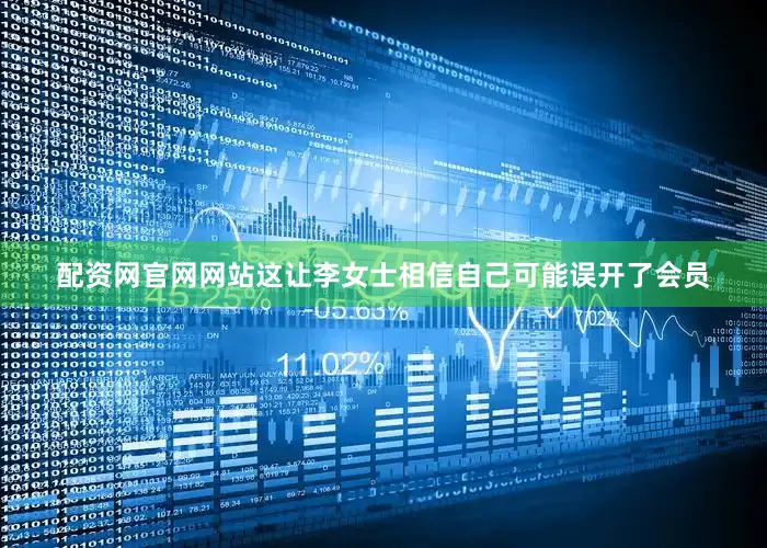 配资网官网网站这让李女士相信自己可能误开了会员