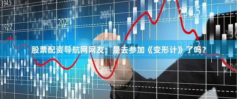 股票配资导航网网友：是去参加《变形计》了吗？