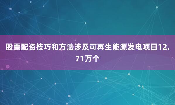 股票配资技巧和方法涉及可再生能源发电项目12.71万个