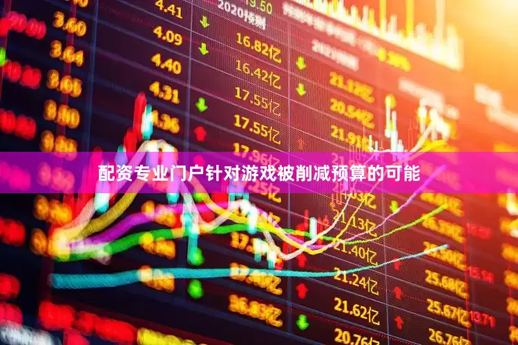 配资专业门户针对游戏被削减预算的可能