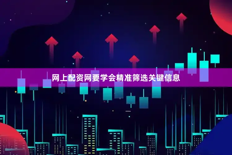 网上配资网要学会精准筛选关键信息