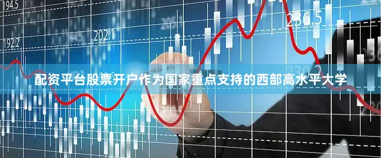 配资平台股票开户作为国家重点支持的西部高水平大学