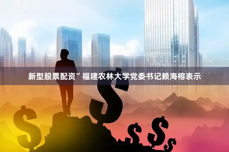 新型股票配资”福建农林大学党委书记赖海榕表示