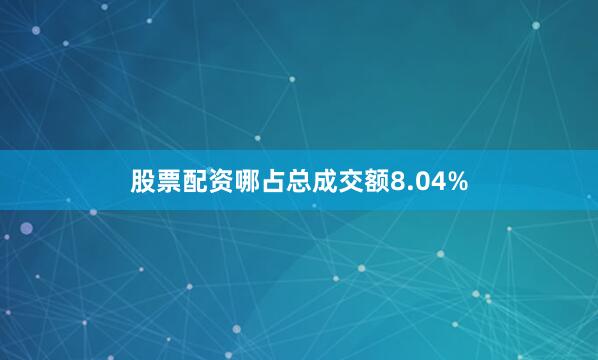 股票配资哪占总成交额8.04%