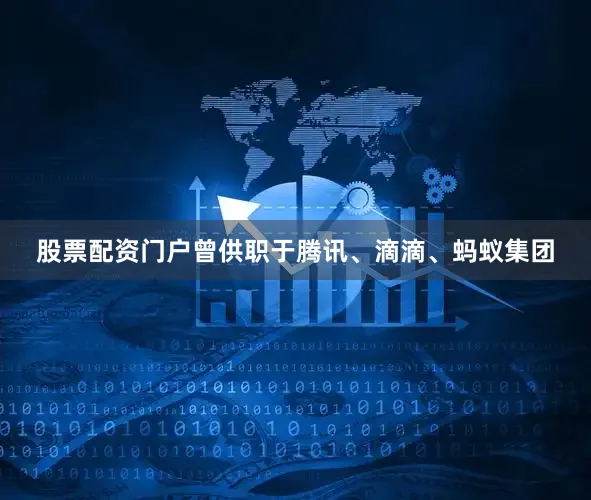 股票配资门户曾供职于腾讯、滴滴、蚂蚁集团