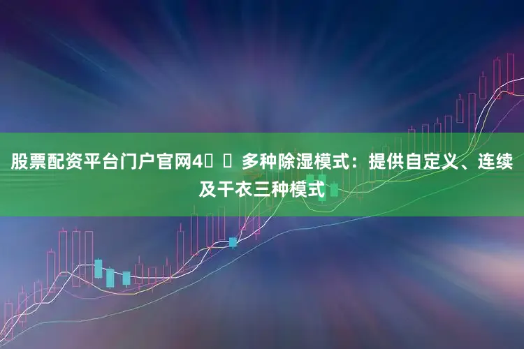 股票配资平台门户官网4️⃣多种除湿模式：提供自定义、连续及干衣三种模式