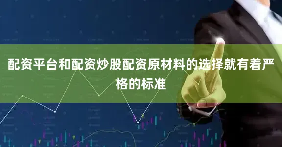 配资平台和配资炒股配资原材料的选择就有着严格的标准