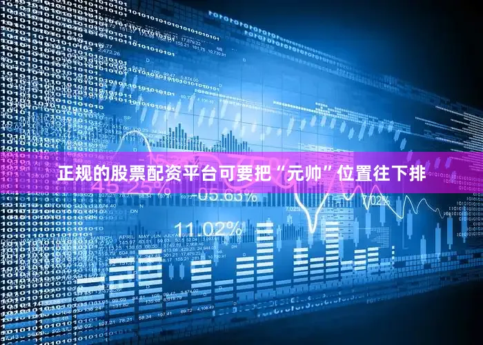 正规的股票配资平台可要把“元帅”位置往下排