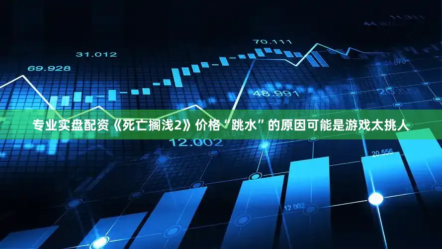 专业实盘配资《死亡搁浅2》价格“跳水”的原因可能是游戏太挑人