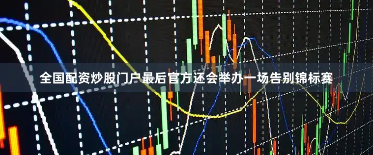 全国配资炒股门户最后官方还会举办一场告别锦标赛