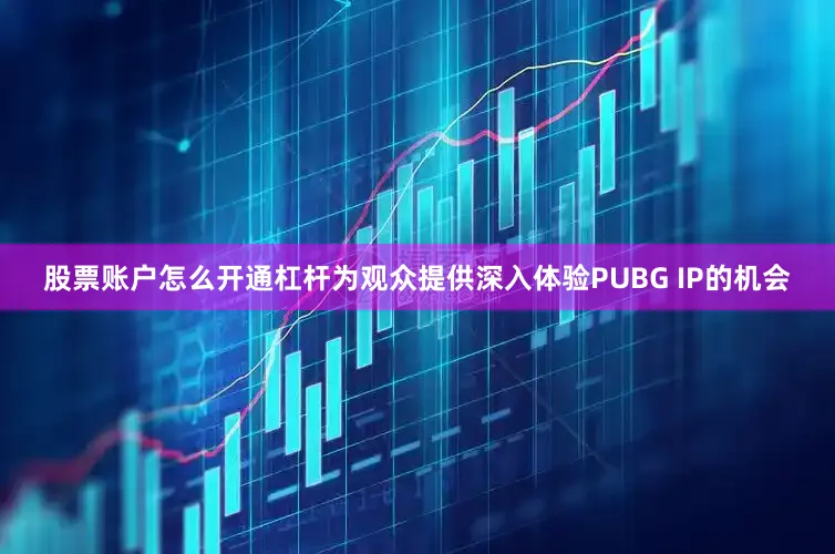 股票账户怎么开通杠杆为观众提供深入体验PUBG IP的机会
