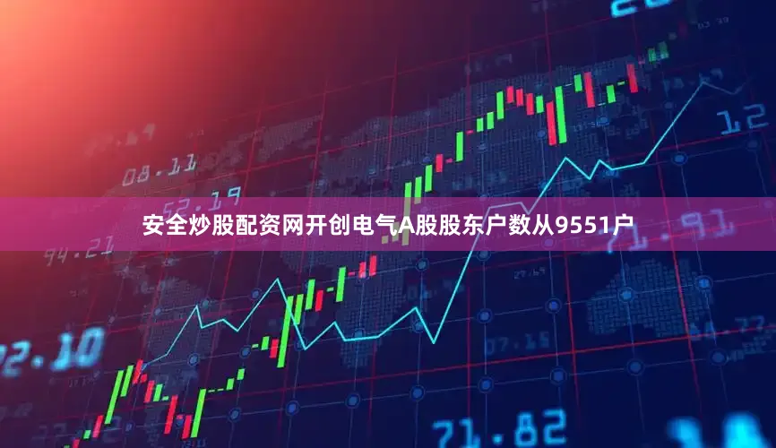 安全炒股配资网开创电气A股股东户数从9551户
