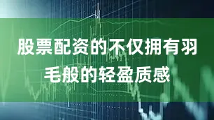 股票配资的不仅拥有羽毛般的轻盈质感