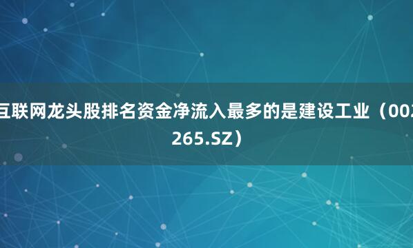 互联网龙头股排名资金净流入最多的是建设工业（002265.SZ）