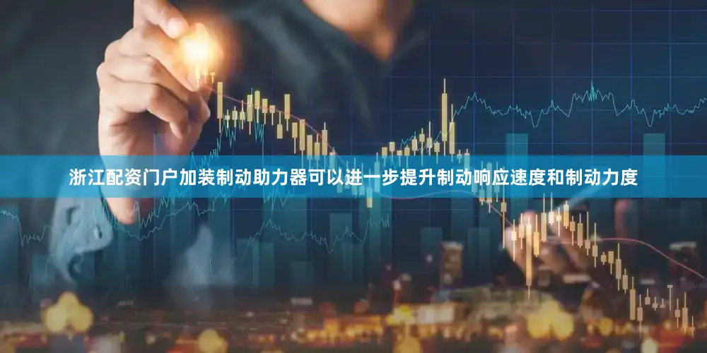 浙江配资门户加装制动助力器可以进一步提升制动响应速度和制动力度