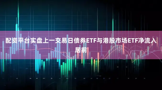 配资平台实盘上一交易日债券ETF与港股市场ETF净流入居前