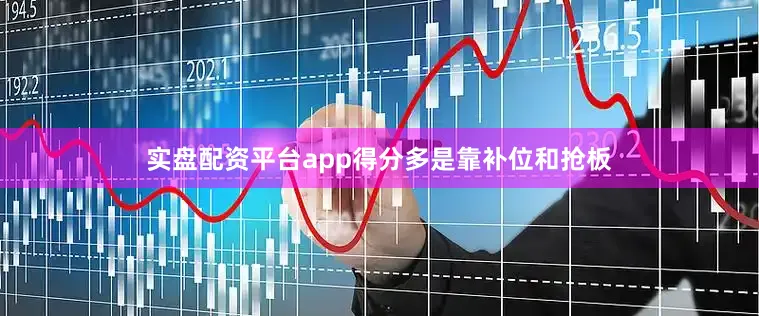实盘配资平台app得分多是靠补位和抢板