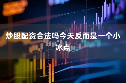 炒股配资合法吗今天反而是一个小冰点