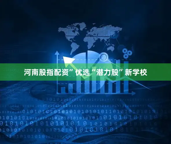 河南股指配资”优选“潜力股”新学校