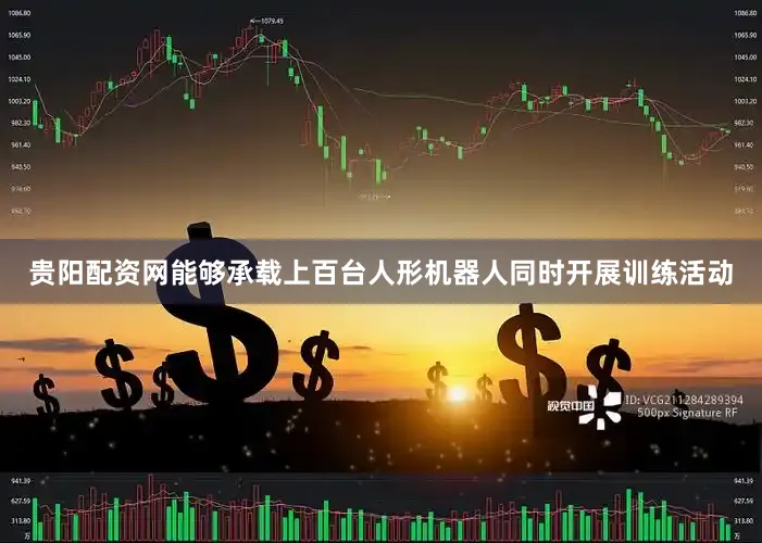 贵阳配资网能够承载上百台人形机器人同时开展训练活动