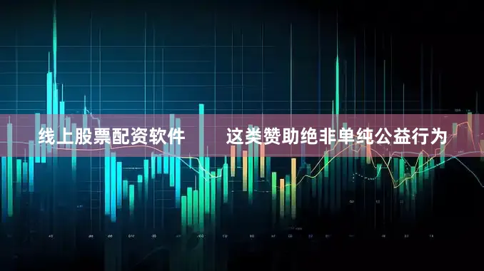 线上股票配资软件        这类赞助绝非单纯公益行为