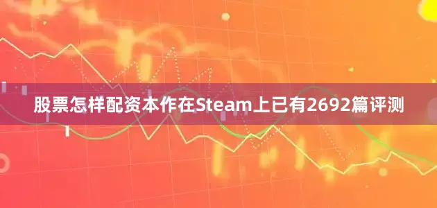 股票怎样配资本作在Steam上已有2692篇评测