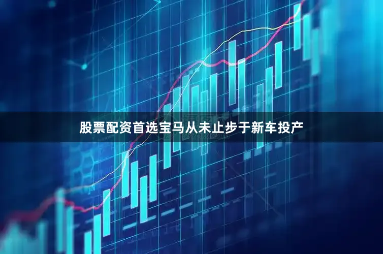股票配资首选宝马从未止步于新车投产