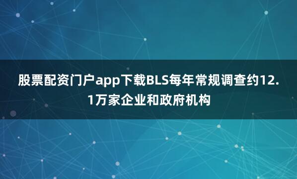 股票配资门户app下载BLS每年常规调查约12.1万家企业和政府机构