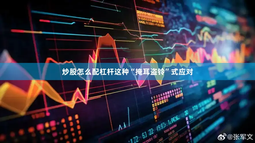 炒股怎么配杠杆这种“掩耳盗铃”式应对
