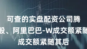 可查的实盘配资公司腾讯控股、阿里巴巴-W成交额紧随其后