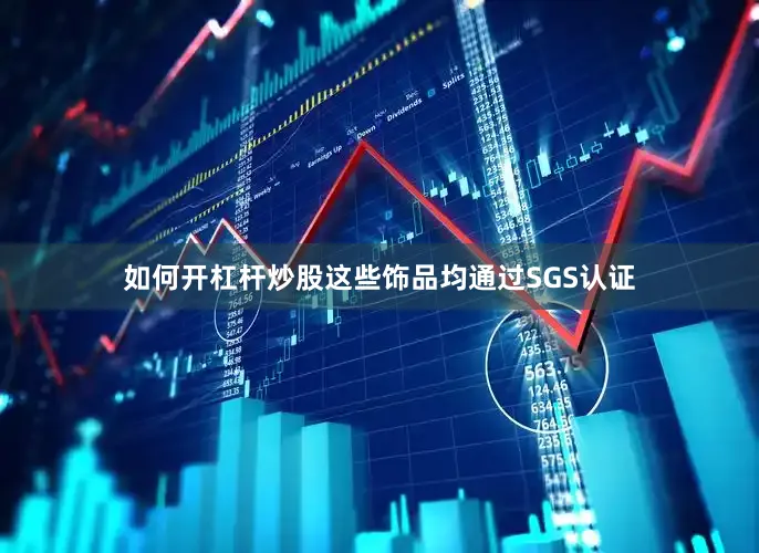 如何开杠杆炒股这些饰品均通过SGS认证