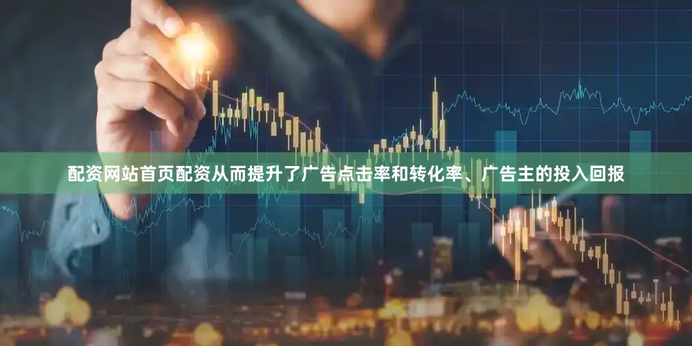 配资网站首页配资从而提升了广告点击率和转化率、广告主的投入回报
