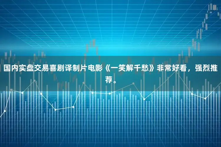 国内实盘交易喜剧译制片电影《一笑解千愁》非常好看，强烈推荐。