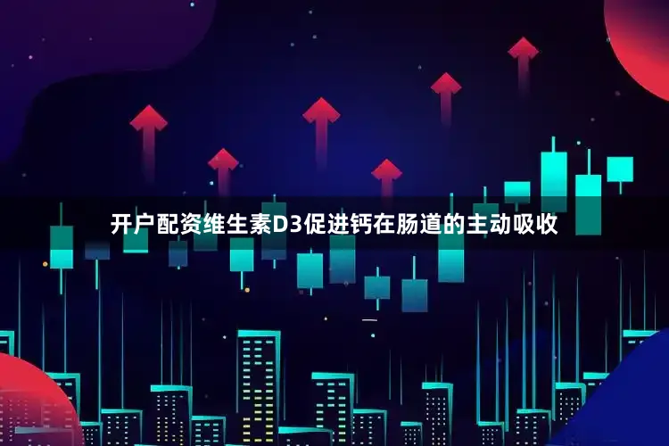 开户配资维生素D3促进钙在肠道的主动吸收