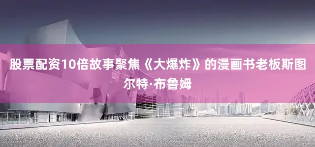 股票配资10倍　　故事聚焦《大爆炸》的漫画书老板斯图尔特·布鲁姆