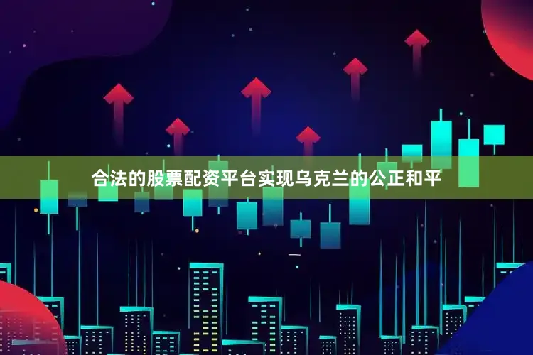 合法的股票配资平台实现乌克兰的公正和平