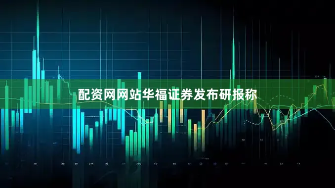 配资网网站　　华福证券发布研报称