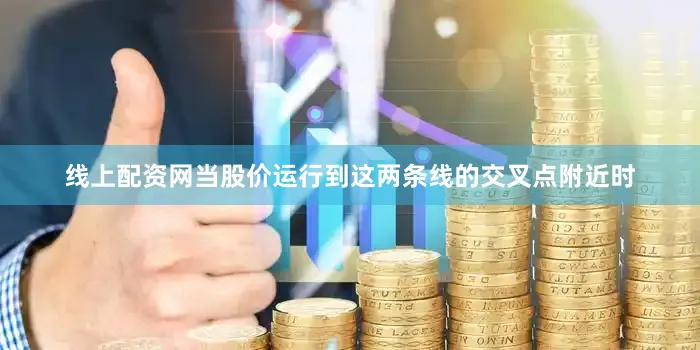 线上配资网当股价运行到这两条线的交叉点附近时