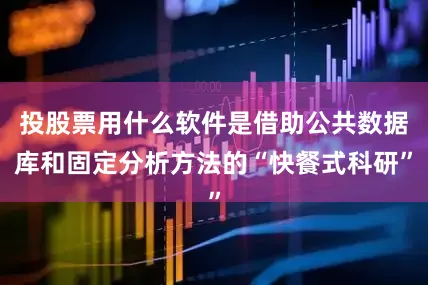 投股票用什么软件是借助公共数据库和固定分析方法的“快餐式科研”