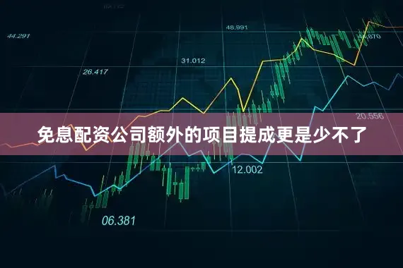 免息配资公司额外的项目提成更是少不了