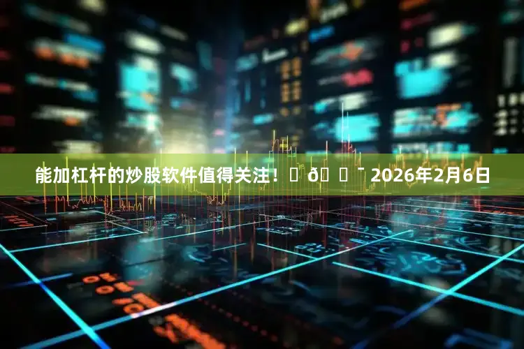 能加杠杆的炒股软件值得关注！✨🎯 2026年2月6日