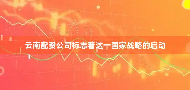 云南配资公司标志着这一国家战略的启动