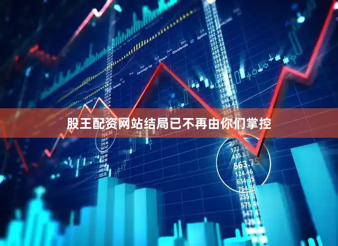 股王配资网站结局已不再由你们掌控