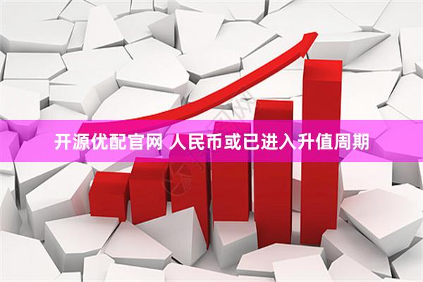 开源优配官网 人民币或已进入升值周期