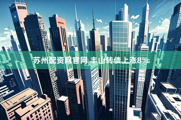 苏州配资网官网 丰山转债上涨8%