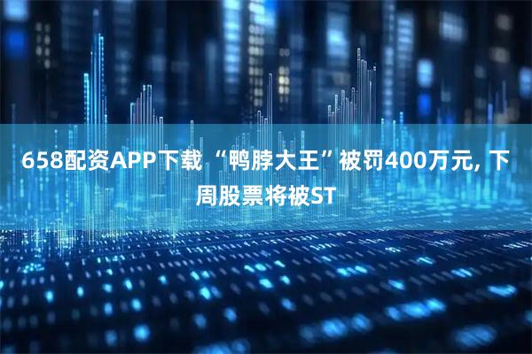 658配资APP下载 “鸭脖大王”被罚400万元, 下周股票将被ST